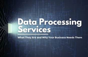 Data Processing Services: What They Are and Why Your Business Needs Them